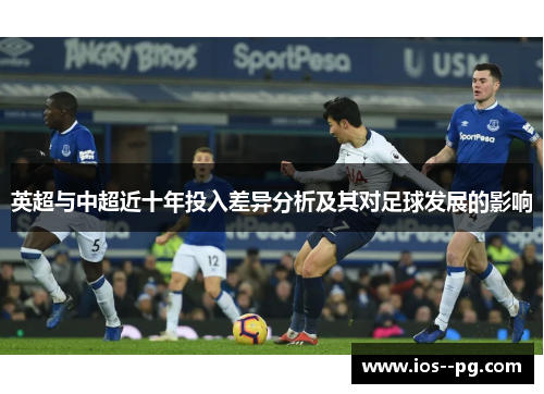 英超与中超近十年投入差异分析及其对足球发展的影响 英超与中超近十年投入差异分析及其对足球发展的影响