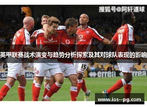英甲联赛战术演变与趋势分析探索及其对球队表现的影响 英甲联赛战术演变与趋势分析探索及其对球队表现的影响