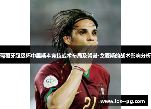 葡萄牙超级杯中里斯本竞技战术布局及努诺·戈麦斯的战术影响分析