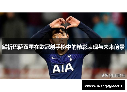 解析巴萨双星在欧冠射手榜中的精彩表现与未来前景 解析巴萨双星在欧冠射手榜中的精彩表现与未来前景