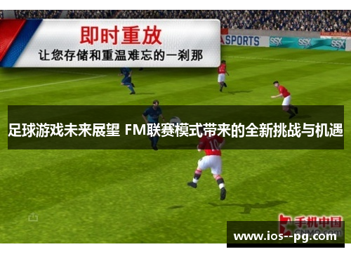 足球游戏未来展望 FM联赛模式带来的全新挑战与机遇 足球游戏未来展望 FM联赛模式带来的全新挑战与机遇
