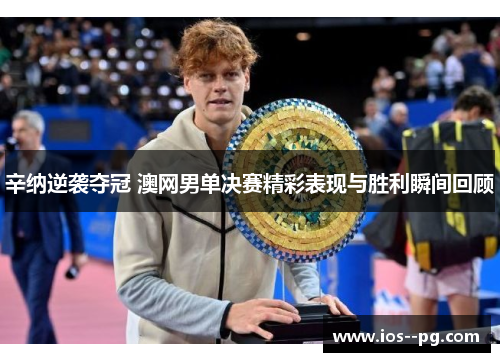 辛纳逆袭夺冠 澳网男单决赛精彩表现与胜利瞬间回顾 辛纳逆袭夺冠 澳网男单决赛精彩表现与胜利瞬间回顾