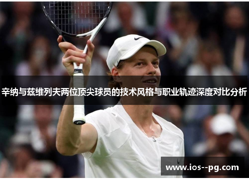辛纳与兹维列夫两位顶尖球员的技术风格与职业轨迹深度对比分析 辛纳与兹维列夫两位顶尖球员的技术风格与职业轨迹深度对比分析