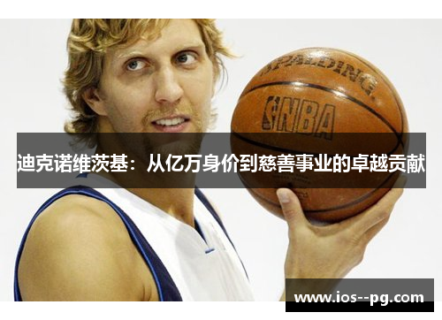 迪克诺维茨基:从亿万身价到慈善事业的卓越贡献 迪克诺维茨基:从亿万身价到慈善事业的卓越贡献