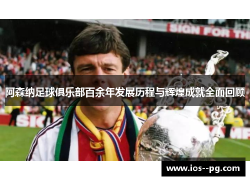 阿森纳足球俱乐部百余年发展历程与辉煌成就全面回顾 阿森纳足球俱乐部百余年发展历程与辉煌成就全面回顾