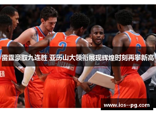 雷霆豪取九连胜 亚历山大领衔展现辉煌时刻再攀新高