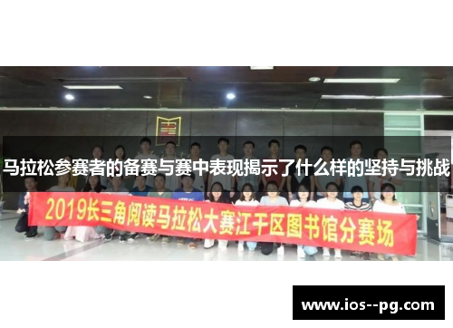 马拉松参赛者的备赛与赛中表现揭示了什么样的坚持与挑战 马拉松参赛者的备赛与赛中表现揭示了什么样的坚持与挑战