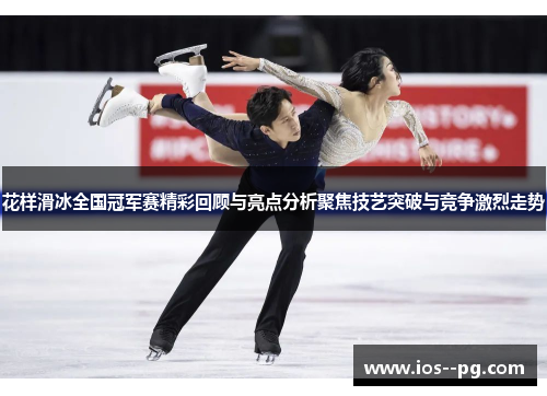 花样滑冰全国冠军赛精彩回顾与亮点分析聚焦技艺突破与竞争激烈走势 花样滑冰全国冠军赛精彩回顾与亮点分析聚焦技艺突破与竞争激烈走势