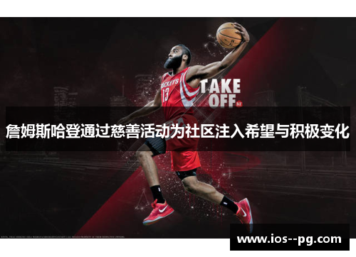 詹姆斯哈登通过慈善活动为社区注入希望与积极变化