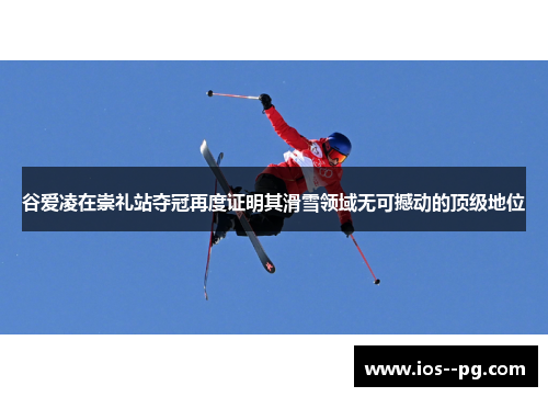 谷爱凌在崇礼站夺冠再度证明其滑雪领域无可撼动的顶级地位