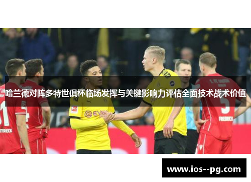 哈兰德对阵多特世俱杯临场发挥与关键影响力评估全面技术战术价值