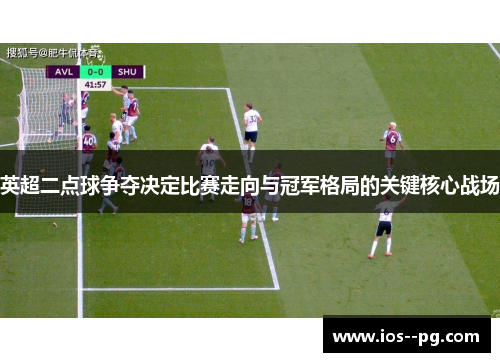 英超二点球争夺决定比赛走向与冠军格局的关键核心战场