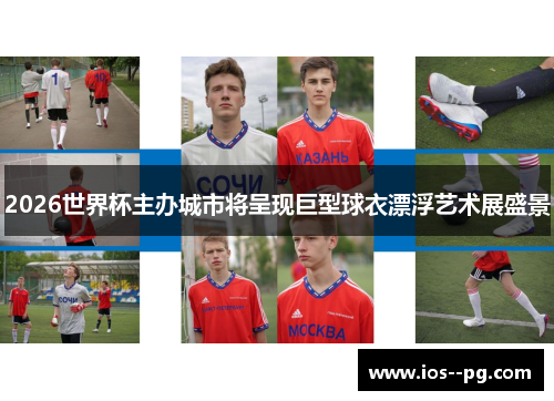 2026世界杯主办城市将呈现巨型球衣漂浮艺术展盛景