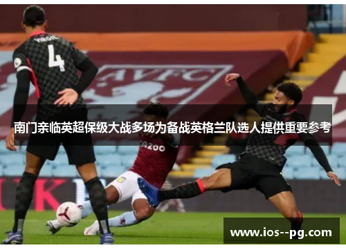 南门亲临英超保级大战多场为备战英格兰队选人提供重要参考