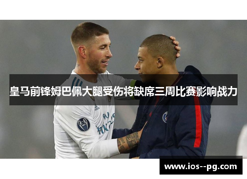 皇马前锋姆巴佩大腿受伤将缺席三周比赛影响战力 皇马前锋姆巴佩大腿受伤将缺席三周比赛影响战力