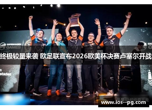 终极较量来袭 欧足联宣布2026欧美杯决赛卢塞尔开战 终极较量来袭 欧足联宣布2026欧美杯决赛卢塞尔开战