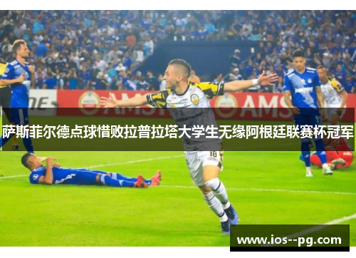 萨斯菲尔德点球惜败拉普拉塔大学生无缘阿根廷联赛杯冠军 萨斯菲尔德点球惜败拉普拉塔大学生无缘阿根廷联赛杯冠军