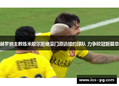 赫罗纳主教练米歇尔拒绝豪门邀请续约球队 力争欧冠新篇章 赫罗纳主教练米歇尔拒绝豪门邀请续约球队 力争欧冠新篇章