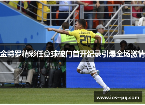 金特罗精彩任意球破门首开纪录引爆全场激情 金特罗精彩任意球破门首开纪录引爆全场激情