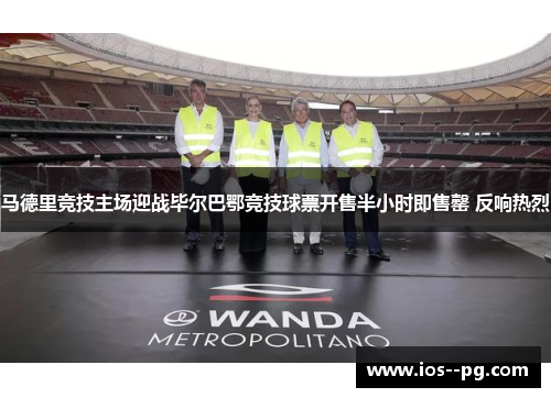 马德里竞技主场迎战毕尔巴鄂竞技球票开售半小时即售罄 反响热烈