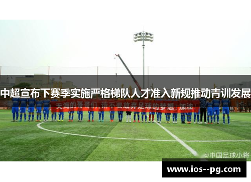 中超宣布下赛季实施严格梯队人才准入新规推动青训发展