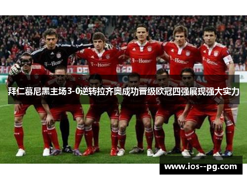 拜仁慕尼黑主场3-0逆转拉齐奥成功晋级欧冠四强展现强大实力