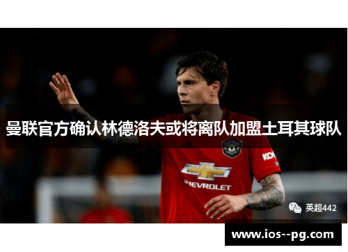 曼联官方确认林德洛夫或将离队加盟土耳其球队